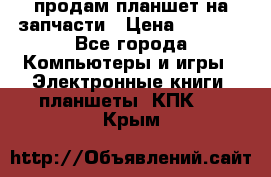 продам планшет на запчасти › Цена ­ 1 000 - Все города Компьютеры и игры » Электронные книги, планшеты, КПК   . Крым